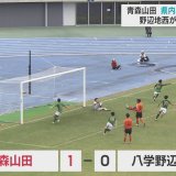 高校サッカー　インターハイ青森県予選決勝　野辺地西に追い詰められた青森山田　24連覇達成の指揮官がたたえた相手エース