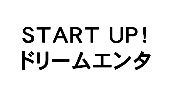 START UP！ドリームエンタ